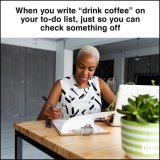 When-you-write-“drink-coffee”-on-your-to-do-list-just-so-you-can-check-something-off-1297400242.jpg